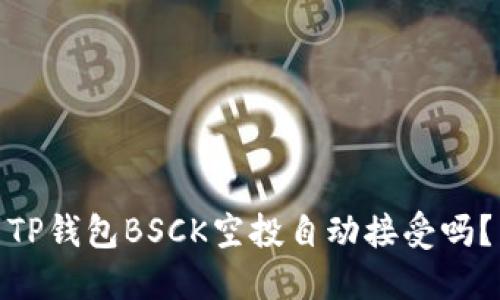 TP钱包BSCK空投自动接受吗？