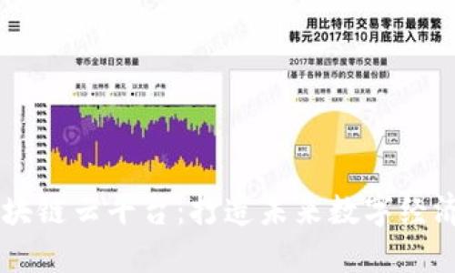 了解区块链云平台：打造未来数字经济的利器