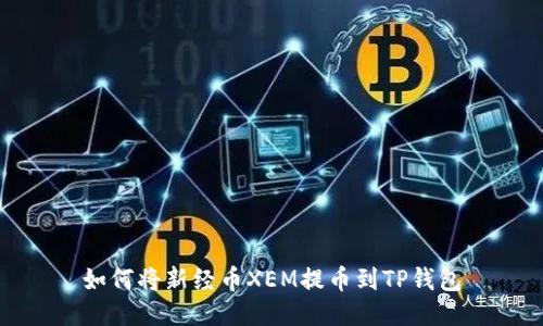 如何将新经币XEM提币到TP钱包