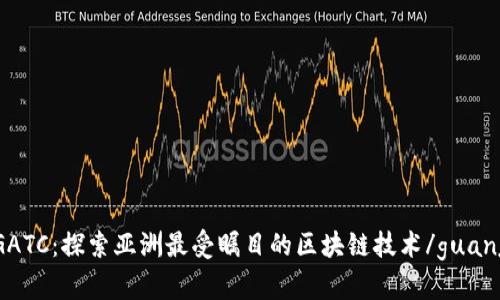 了解GATC：探索亚洲最受瞩目的区块链技术/guanjianci