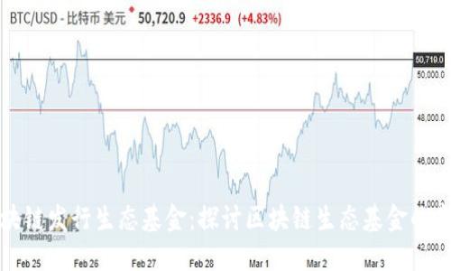 区块链发行生态基金：探讨区块链生态基金的意义