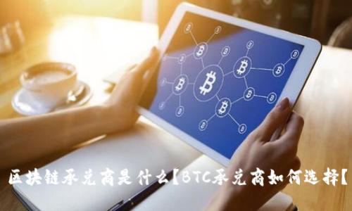 区块链承兑商是什么？BTC承兑商如何选择？