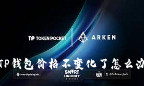 TP钱包价格不变化了怎么办