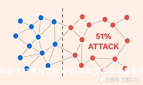 第一次使用TP钱包需激活吗？激活步骤及注意事项详解