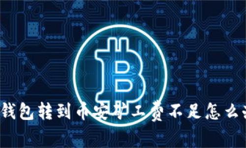 TP钱包转到币安矿工费不足怎么办？