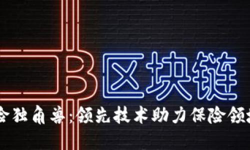 区块链保险独角兽：领先技术助力保险领域创新变革