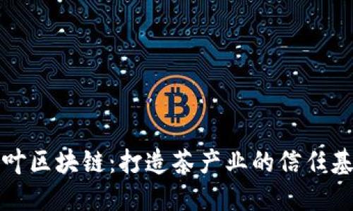 茶叶区块链：打造茶产业的信任基石