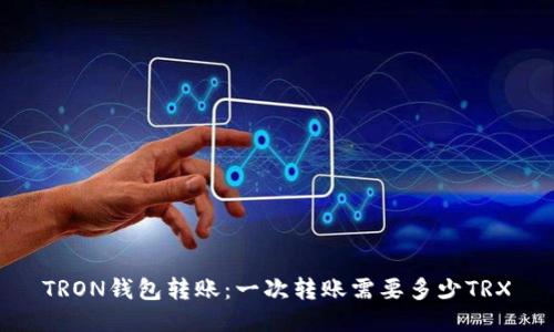 TRON钱包转账：一次转账需要多少TRX