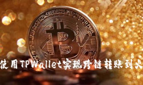 如何使用TPWallet实现跨链转账到火币链