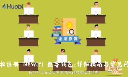 如何轻松注册 Newifi 数字钱包：详细指南与常见问题解答