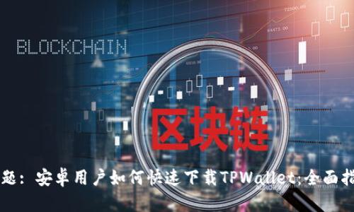 标题: 安卓用户如何快速下载TPWallet：全面指南