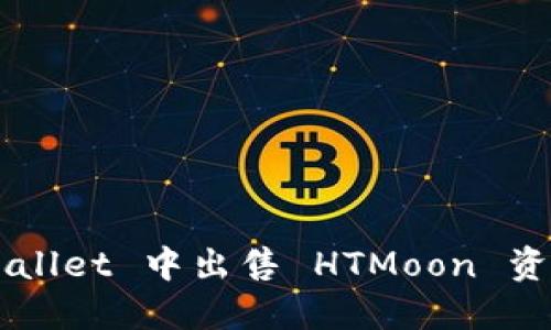 如何在 TPWallet 中出售 HTMoon 资产？详细指南