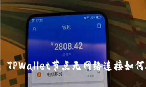 标题: TPWallet节点无网络连接如何处理？