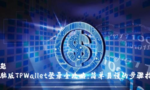 标题
电脑版TPWallet登录全攻略：简单易懂的步骤指南