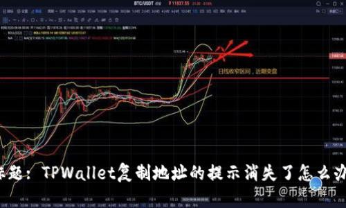 标题: TPWallet复制地址的提示消失了怎么办？