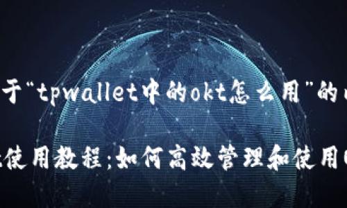 下面是关于“tpwallet中的okt怎么用”的内容规划。

TPWallet使用教程：如何高效管理和使用OKT币