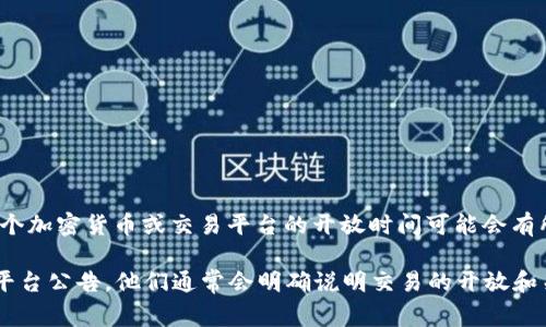 由于我没有实时的数据和信息，无法提供关于“tpwallet”的具体交易时间。每个加密货币或交易平台的开放时间可能会有所不同，通常取决于市场条件和平台的规定。

如果你想了解具体的交易时间，建议查看tpwallet的官方网站或相关的交易平台公告。他们通常会明确说明交易的开放和关闭时间。你还可以参与社交媒体社区或论坛，以获取最新的信息和用户反馈。