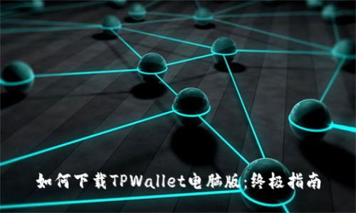 如何下载TPWallet电脑版：终极指南