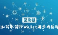 b iaoti如何取消TPWallet同步网络选择功能