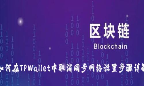 如何在TPWallet中取消同步网络设置步骤详解