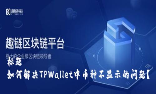 标题
如何解决TPWallet中币种不显示的问题？