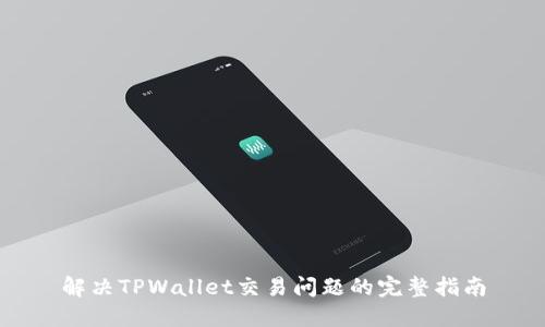 解决TPWallet交易问题的完整指南