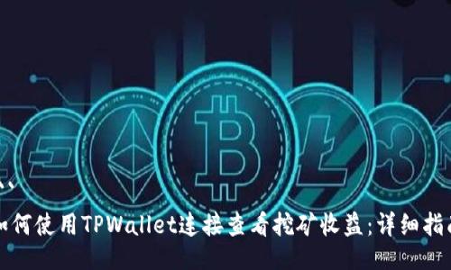 ```
如何使用TPWallet连接查看挖矿收益：详细指南