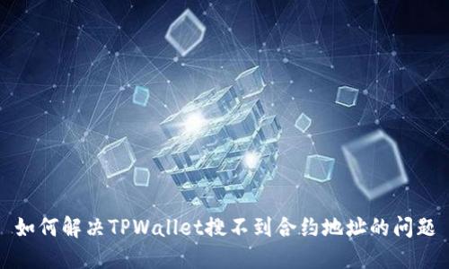 如何解决TPWallet搜不到合约地址的问题