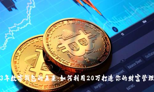 2023年数字钱包的未来：如何利用20万打造你的财富管理工具