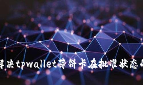 如何解决tpwallet薄饼卡在批准状态的问题