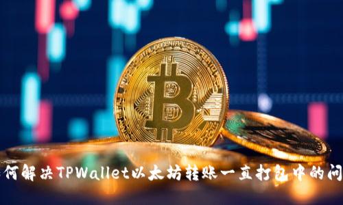 如何解决TPWallet以太坊转账一直打包中的问题