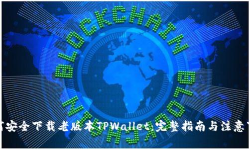 如何安全下载老版本TPWallet：完整指南与注意事项