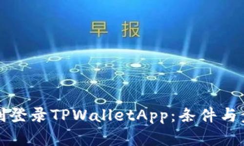 如何顺利登录TPWalletApp：条件与步骤详解