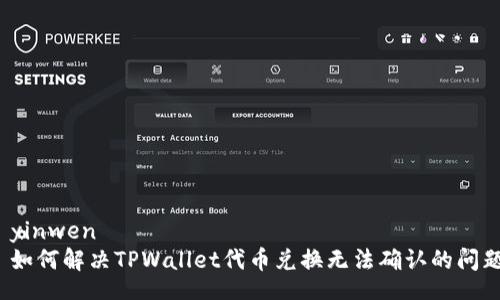  yinwen  
 如何解决TPWallet代币兑换无法确认的问题