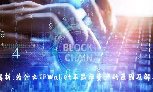 深入解析：为什么TPWallet不显示资产的原因及解决方法