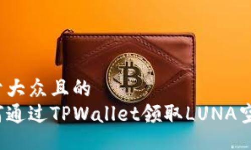 易于大众且的  
如何通过TPWallet领取LUNA空投？