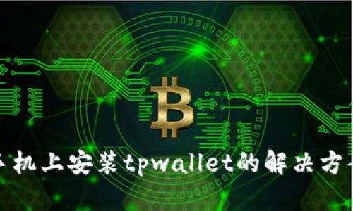 在华为手机上安装tpwallet的解决方案与指南