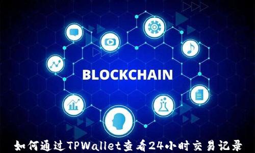 
如何通过TPWallet查看24小时交易记录