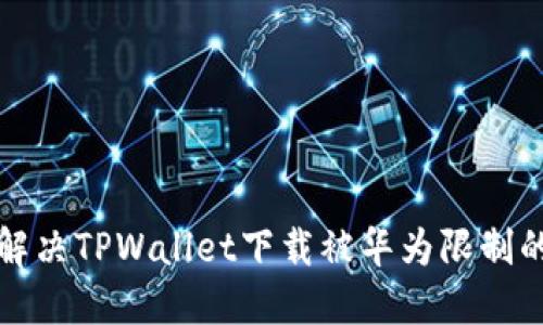 如何解决TPWallet下载被华为限制的问题