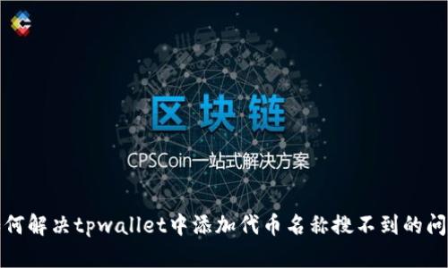 如何解决tpwallet中添加代币名称搜不到的问题