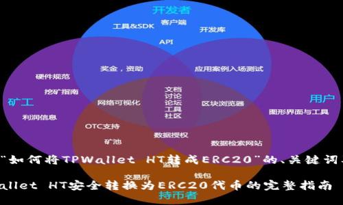 以下是关于“如何将TPWallet HT转成ERC20”的、关键词及内容大纲。

如何将TPWallet HT安全转换为ERC20代币的完整指南