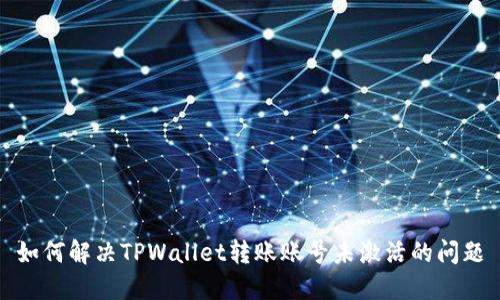 如何解决TPWallet转账账号未激活的问题