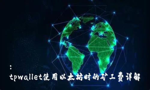 :
tpwallet使用以太坊时的矿工费详解