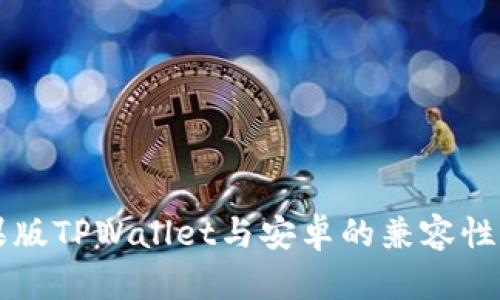 苹果版TPWallet与安卓的兼容性解析