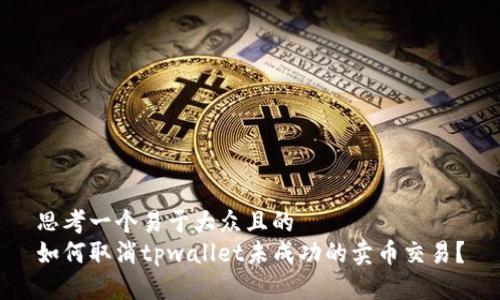 思考一个易于大众且的  
如何取消tpwallet未成功的卖币交易？