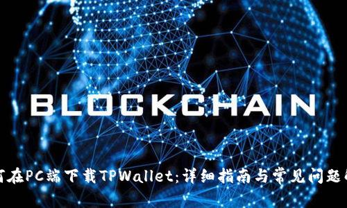 如何在PC端下载TPWallet：详细指南与常见问题解答