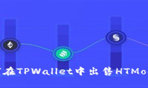 bianoti如何在TPWallet中出售HTMoon：完整指南