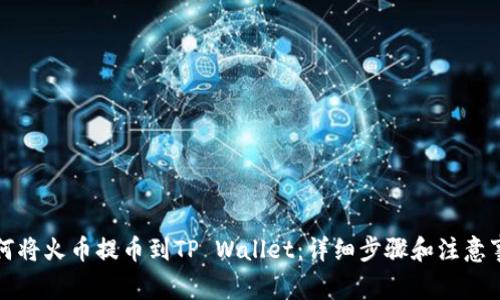 如何将火币提币到TP Wallet：详细步骤和注意事项