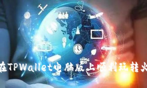 如何在TPWallet电脑版上顺利玩转火币链